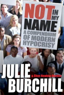 Not in My Name: A Compendium of Modern Hypocrisy - Julie Burchill, Chas Newkey-Burden