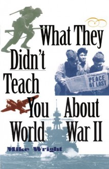 What They Didn't Teach You About World War II - Mike Wright