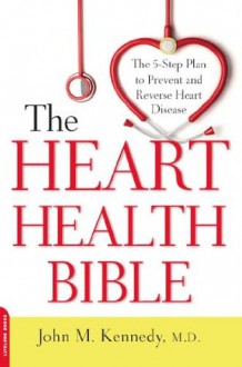 The Heart Health Bible: The 5-Step Plan to Prevent and Reverse Heart Disease - John M. Kennedy