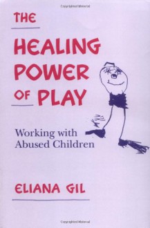 The Healing Power of Play: Working with Abused Children - Eliana Gil