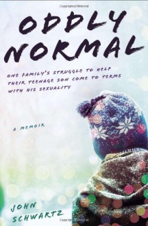 Oddly Normal: One Family's Struggle to Help Their Teenage Son Come to Terms with His Sexuality - John Schwartz