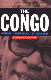 The Congo: From Leopold to Kabila: A People's History - Georges Nzongola-Ntalaja