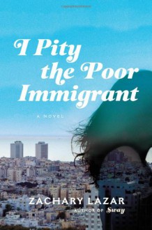 I Pity the Poor Immigrant: A Novel - Zachary Lazar