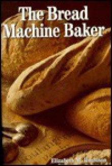 The Bread Machine Baker - Elizabeth M. Harbison, Tim Harbison