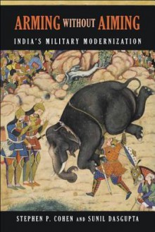 Arming Without Aiming: India's Military Modernization - Stephen Philip Cohen, Sunil Dasgupta