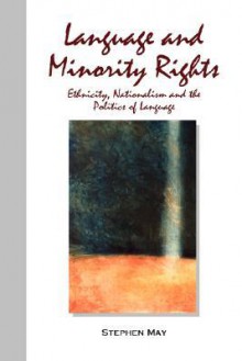 Language and Minority Rights: Ethnicity, Nationalism and the Politics of Language - Stephen May