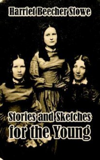 Stories and Sketches for the Young - Harriet Beecher Stowe