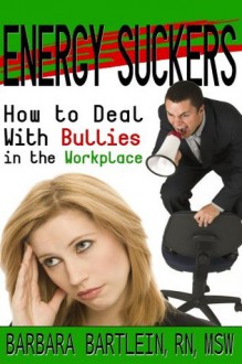 Energy Suckers-How To Deal With Bullies in the Workplace - Barbara Bartlein, Ken Brosky, Holt Dagny, Chris Smith, Karen Cluppert