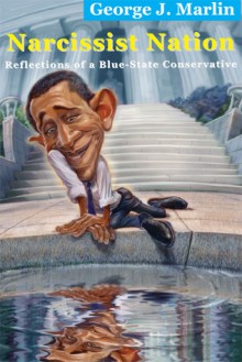 Narcissist Nation: Reflections of a Blue-State Conservative - George J. Marlin