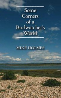 Some Corners of a Birdwatcher's World - Mike Holmes