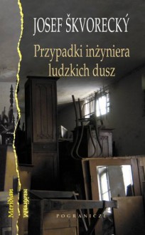 Przypadki inżyniera ludzkich dusz. Entertainment ze starymi tematami życia, kobiet, losu, marzeń, klasy robotniczej, tajniaków, miłości i śmierci - Josef Škvorecký