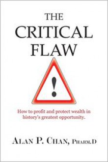 The Critical Flaw: How to Profit and Protect Wealth in History's Greatest Opportunity. - Alan Chan