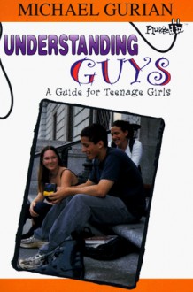 Understanding Guys: A Guide for Teenage Girls - Michael Gurian