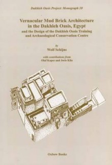 Vernacular Mudbrick Architecture in the Dakhleh Oasis, Egypt, and the Design of the Dakhleh Oasis Training and Conservation Centre - Wolf Schijns, Olaf Kaper, Joris Kila