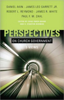 Perspectives on Church Government - Daniel Akin, James Leo Garrett, Robert L. Reymond, James R. White, Paul F.M. Zahl, Chad Owen Brand, R. Stanton Norman