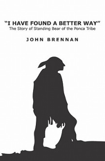 I Have Found a Better Way: The Story of Standing Bear of the Ponca Tribe - John Brennan