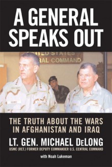 A General Speaks Out: The Truth About the Wars in Afghanistan and Iraq - Michael DeLong, Noah Lukeman, Noah Lukeman, Anthony Zinni