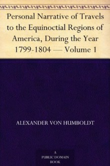 Personal Narrative of Travels to the Equinoctial Regions of America, During the Year 1799-1804 - Volume 1 - Alexander von Humboldt, Thomasina Ross