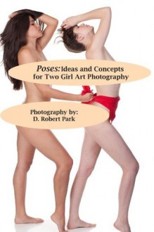 Poses: Ideas and Concepts for Two Girl Art Photography - Robert Park