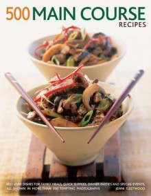 500 Main Course Recipes: Best-Ever Dishes for Family Meals, Quick Suppers, Dinner Parties and Special Events, All Shown in More Than 500 Tempting Photographs - Jenni Fleetwood