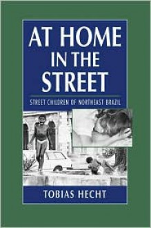 At Home in the Street: Street Children of Northeast Brazil - Tobias Hecht
