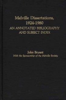 Melville Dissertations, 1924-1980: An Annotated Bibliography and Subject Index - John Bryant