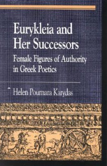 Eurykleia and Her Successors: Female Figures of Authority in Greek Poetics: Female Figures of Authority in Greek Poetics - Helen Pournara Karydas, Gregory Nagy