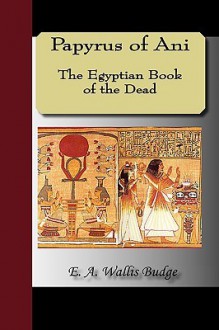 Papyrus of Ani - The Egyptian Book of the Dead - E.A. Wallis Budge