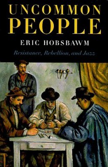 Uncommon People: Resistance, Rebellion and Jazz - Eric J. Hobsbawm