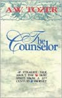 The Counselor: Straight Talk about the Holy Spirit from a 20th Century Prophet - A.W. Tozer