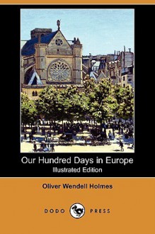 Our Hundred Days in Europe - Oliver Wendell Holmes Sr.