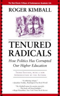 Tenured Radicals: How Politics Has Corrupted Our Higher Education - Roger Kimball