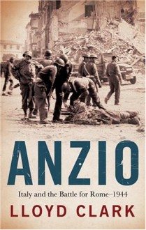 Anzio: Italy and the Battle for Rome - 1944 - Lloyd Clark