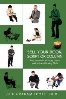 Sell Your Book, Script or Column: How to Write a Winning Query and Make a Winning Pitch - Gini Graham Scott