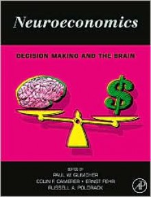 Neuroeconomics: Decision Making and the Brain - Paul W. Glimcher, Colin Camerer, Russell Alan Poldrack, Ernst Fehr