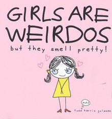 Girls Are Weirdos But They Smell Pretty! - Todd Harris Goldman