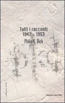 Tutti i racconti 1947-1953 - Philip K. Dick