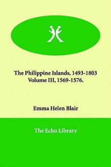 The Philippine Islands, 1493-1803 Volume III, 1569-1576 - Emma Helen Blair