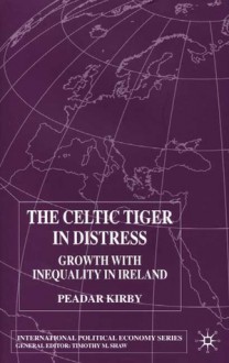 The Celtic Tiger In Distress: Growth with Inequality in Ireland - Peadar Kirby