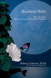 Moonbeam Moths: Silky Thoughts, Dreams of Love & Mysterious Pleasures - Rebecca Johnson