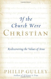 If the Church Were Christian: Rediscovering the Values of Jesus - Philip Gulley