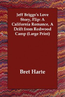 Jeff Briggs's Love Story, Flip: A California Romance, a Drift from Redwood Camp - Bret Harte