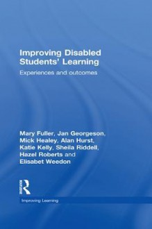 Improving Disabled Students' Learning: Experiences and Outcomes - Mary Fuller, Jan Georgeson, Mick Healey, Alan Hurst