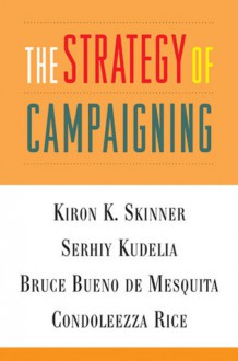 The Strategy of Campaigning: Lessons from Ronald Reagan and Boris Yeltsin - Kiron Skinner, Bruce Bueno De Mesquita, Serhiy Kudelia, Condoleezza Rice