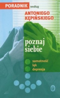 Poznaj siebie. Samotność, lęk, depresja. Poradnik Antoniego Kępińskiego, nie tylko dla pacjenta - Antoni Kępiński