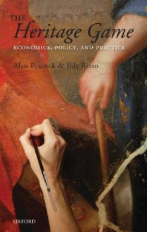 The Heritage Game: Economics, Policy, and Practice - Alan Peacock, Ilde Rizzo