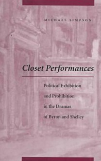 Closet Performances: Political Exhibition and Prohibition in the Dramas of Byron and Shelley - Michael Simpson