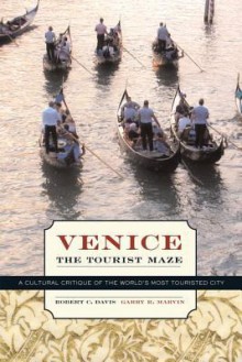 Venice, the Tourist Maze: A Cultural Critique of the World's Most Touristed City - Robert C. Davis, Garry R. Marvin