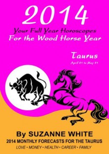 2014 TAURUS Your Full Year Horoscopes For The Wood Horse Year (2014 Suzanne White's Western Astrology Horoscope Books) - Suzanne White