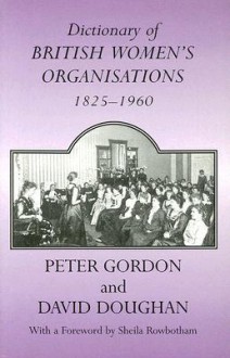 Dictionary of British Womens Organisations: 1825-1960 - Peter Gordon, David Doughan